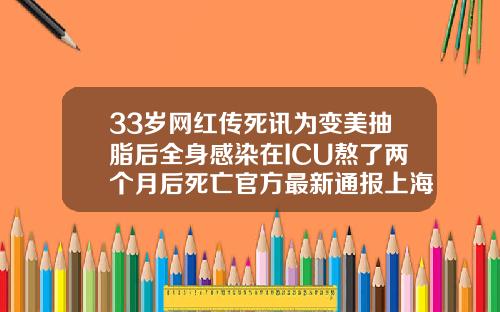 33岁网红传死讯为变美抽脂后全身感染在ICU熬了两个月后死亡官方最新通报上海腹部抽脂减肥
