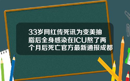 33岁网红传死讯为变美抽脂后全身感染在ICU熬了两个月后死亡官方最新通报成都吸脂多少钱一次最好