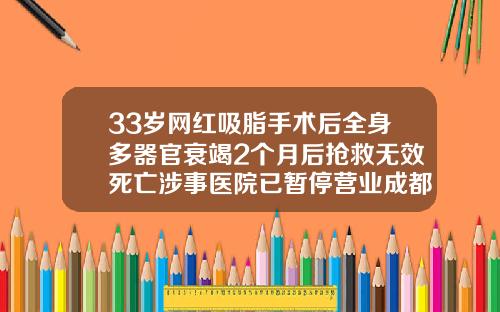33岁网红吸脂手术后全身多器官衰竭2个月后抢救无效死亡涉事医院已暂停营业成都华颜美容整形医院