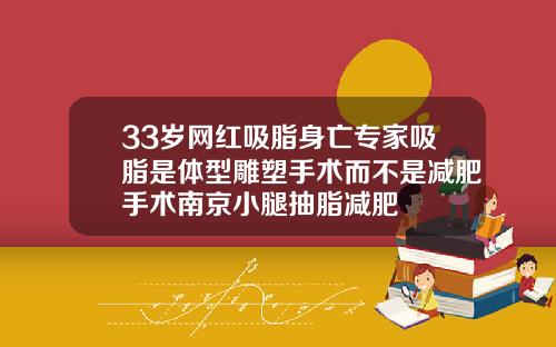 33岁网红吸脂身亡专家吸脂是体型雕塑手术而不是减肥手术南京小腿抽脂减肥