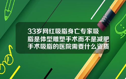 33岁网红吸脂身亡专家吸脂是体型雕塑手术而不是减肥手术吸脂的医院需要什么资质