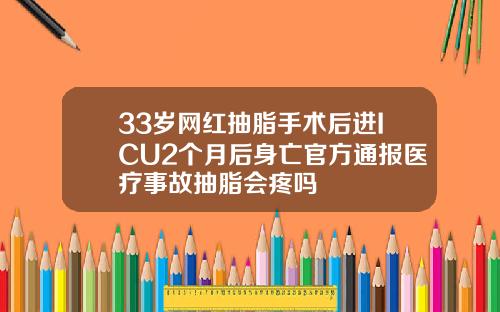 33岁网红抽脂手术后进ICU2个月后身亡官方通报医疗事故抽脂会疼吗