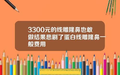 3300元的线雕隆鼻也敢做结果悲剧了蛋白线雕隆鼻一般费用