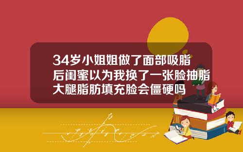 34岁小姐姐做了面部吸脂后闺蜜以为我换了一张脸抽脂大腿脂肪填充脸会僵硬吗