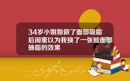 34岁小姐姐做了面部吸脂后闺蜜以为我换了一张脸面部抽脂的效果
