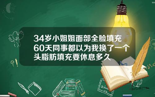 34岁小姐姐面部全脸填充60天同事都以为我换了一个头脂肪填充要休息多久