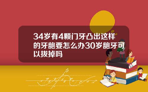 34岁有4颗门牙凸出这样的牙龅要怎么办30岁龅牙可以拔掉吗