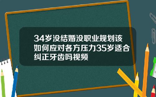 34岁没结婚没职业规划该如何应对各方压力35岁适合纠正牙齿吗视频