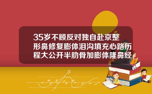 35岁不顾反对独自赴京整形鼻修复膨体泪沟填充心路历程大公开半肋骨加膨体隆鼻经历
