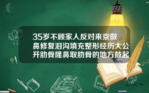 35岁不顾家人反对来京做鼻修复泪沟填充整形经历大公开肋骨隆鼻取肋骨的地方鼓起是什么原因