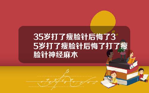 35岁打了瘦脸针后悔了35岁打了瘦脸针后悔了打了瘦脸针神经麻木
