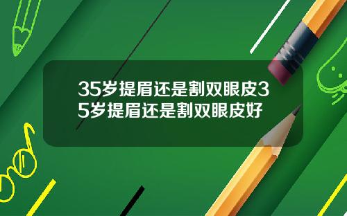 35岁提眉还是割双眼皮35岁提眉还是割双眼皮好