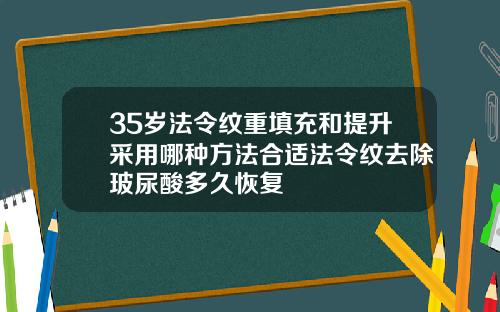 35岁法令纹重填充和提升采用哪种方法合适法令纹去除玻尿酸多久恢复