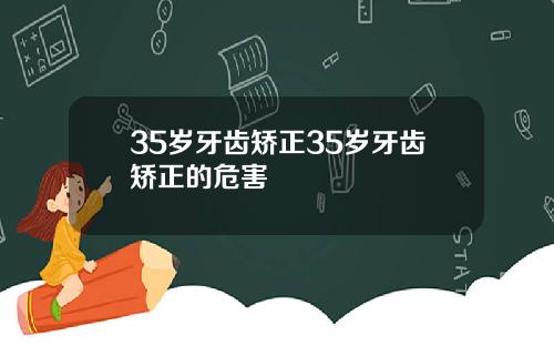 35岁牙齿矫正35岁牙齿矫正的危害