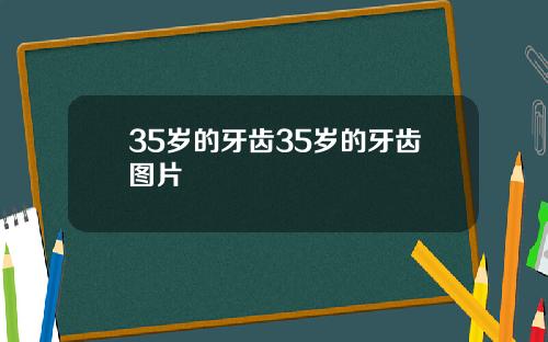 35岁的牙齿35岁的牙齿图片