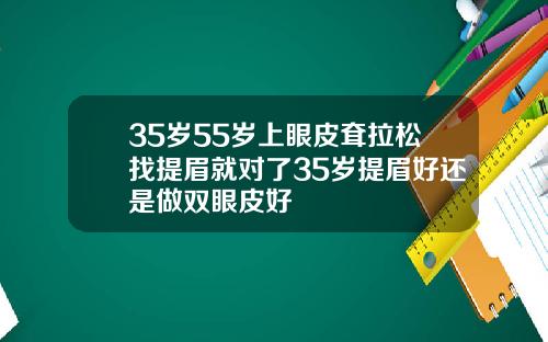 35岁55岁上眼皮耷拉松找提眉就对了35岁提眉好还是做双眼皮好