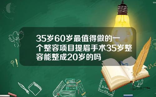 35岁60岁最值得做的一个整容项目提眉手术35岁整容能整成20岁的吗