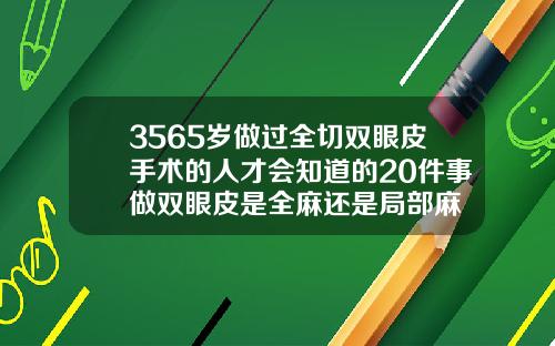 3565岁做过全切双眼皮手术的人才会知道的20件事做双眼皮是全麻还是局部麻
