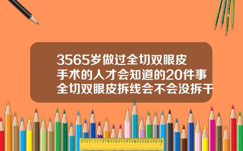 3565岁做过全切双眼皮手术的人才会知道的20件事全切双眼皮拆线会不会没拆干净呢