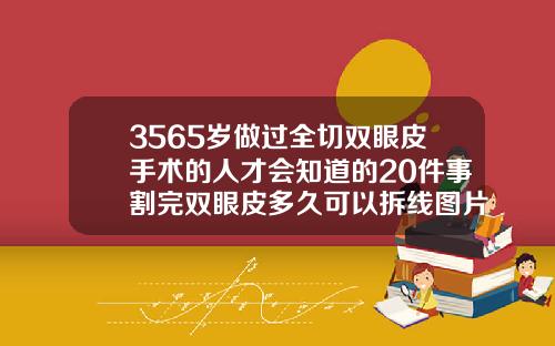 3565岁做过全切双眼皮手术的人才会知道的20件事割完双眼皮多久可以拆线图片