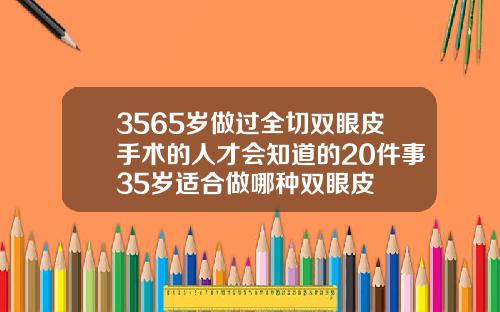 3565岁做过全切双眼皮手术的人才会知道的20件事35岁适合做哪种双眼皮