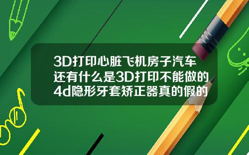 3D打印心脏飞机房子汽车还有什么是3D打印不能做的4d隐形牙套矫正器真的假的