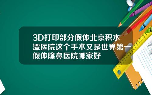 3D打印部分假体北京积水潭医院这个手术又是世界第一假体隆鼻医院哪家好