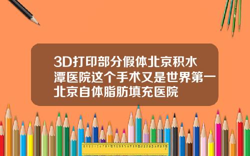 3D打印部分假体北京积水潭医院这个手术又是世界第一北京自体脂肪填充医院