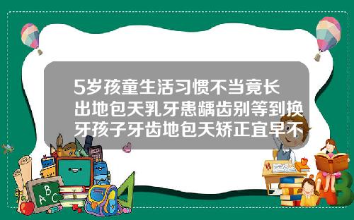 5岁孩童生活习惯不当竟长出地包天乳牙患龋齿别等到换牙孩子牙齿地包天矫正宜早不宜迟看了这个视频就明白了