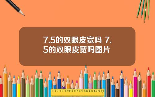 7.5的双眼皮宽吗 7.5的双眼皮宽吗图片