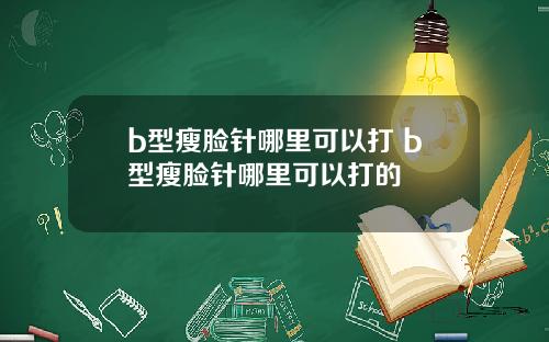 b型瘦脸针哪里可以打 b型瘦脸针哪里可以打的