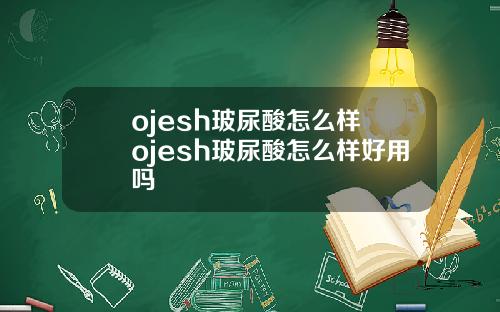 ojesh玻尿酸怎么样 ojesh玻尿酸怎么样好用吗
