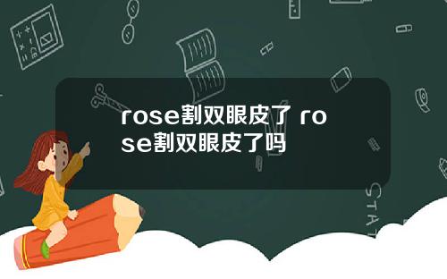 rose割双眼皮了 rose割双眼皮了吗