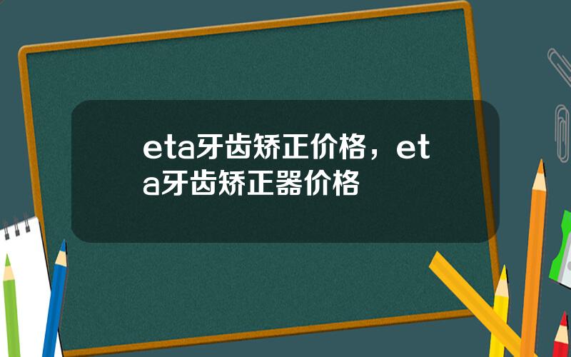 eta牙齿矫正价格，eta牙齿矫正器价格