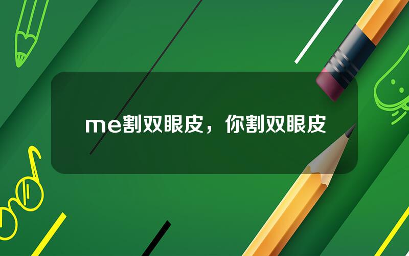 me割双眼皮，你割双眼皮