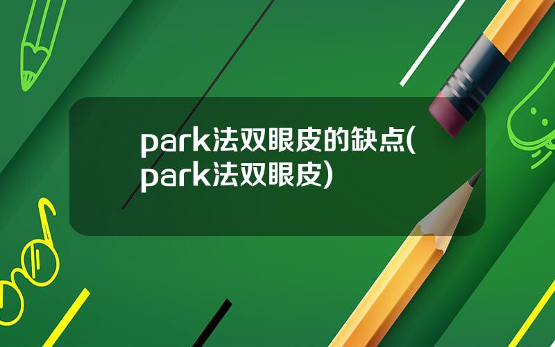 park法双眼皮的缺点(park法双眼皮)