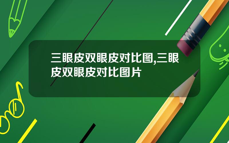 三眼皮双眼皮对比图,三眼皮双眼皮对比图片