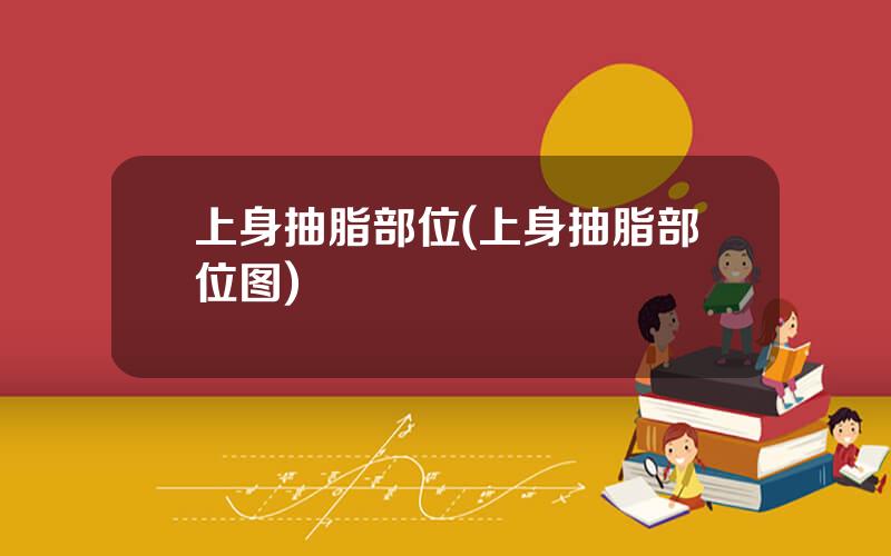 上身抽脂部位(上身抽脂部位图)