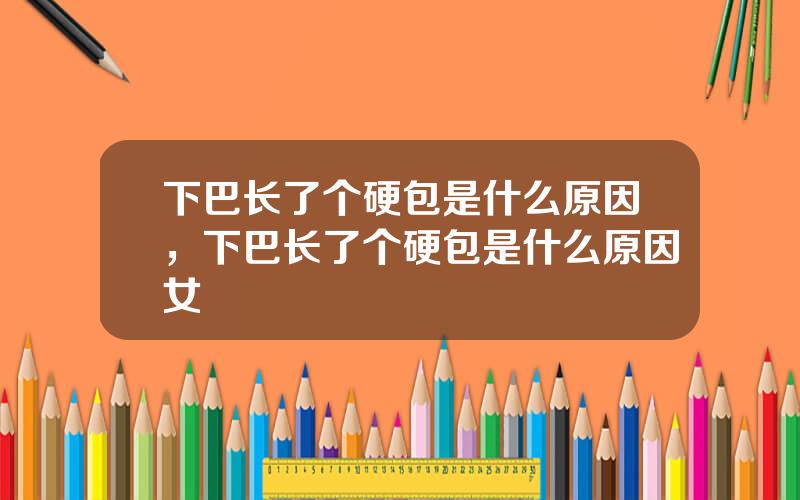 下巴长了个硬包是什么原因，下巴长了个硬包是什么原因女