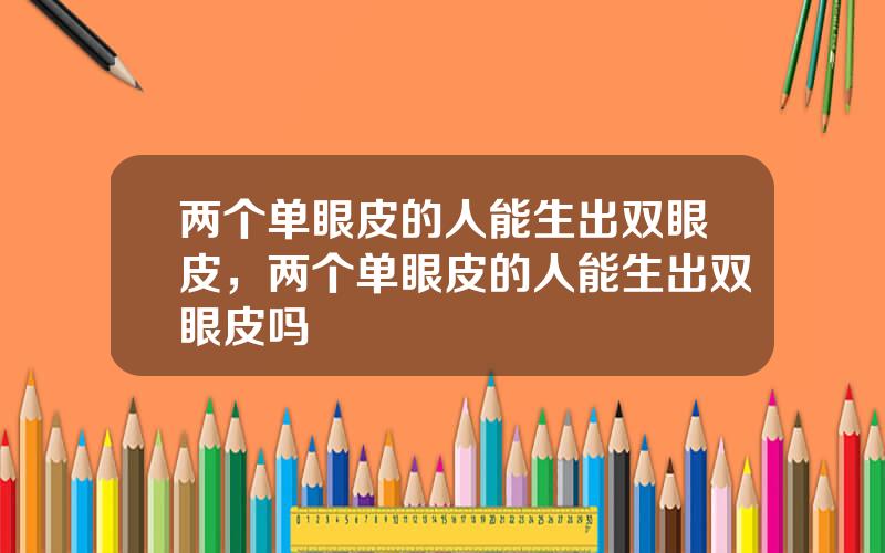 两个单眼皮的人能生出双眼皮，两个单眼皮的人能生出双眼皮吗