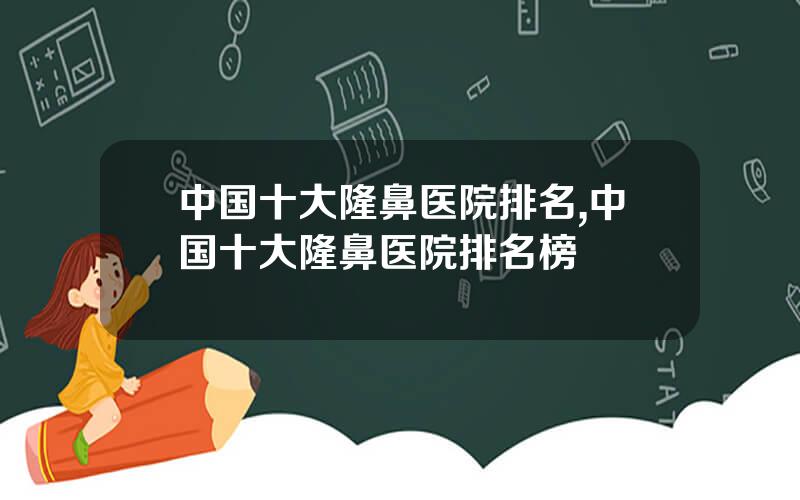 中国十大隆鼻医院排名,中国十大隆鼻医院排名榜