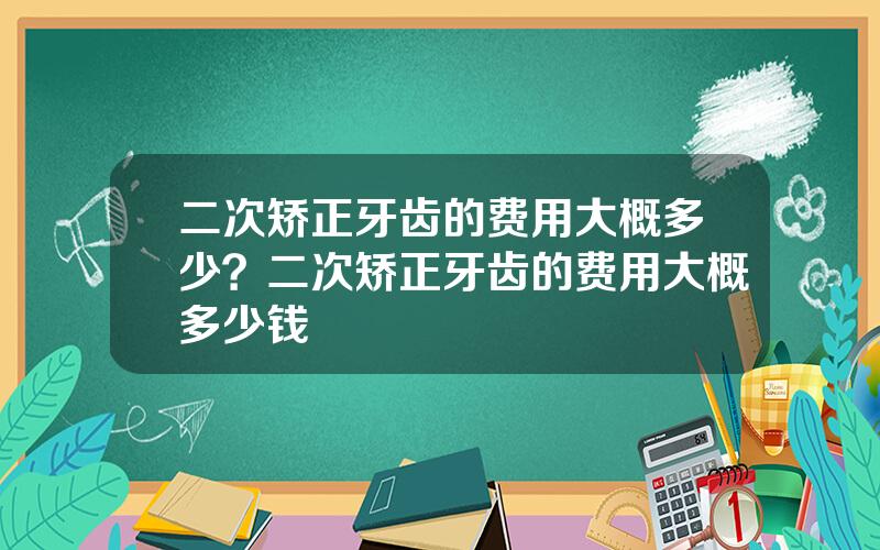 二次矫正牙齿的费用大概多少？二次矫正牙齿的费用大概多少钱