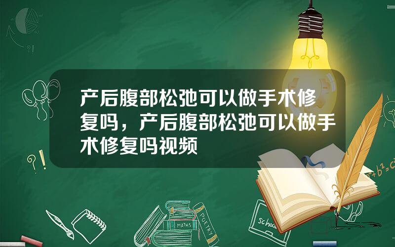 产后腹部松弛可以做手术修复吗，产后腹部松弛可以做手术修复吗视频