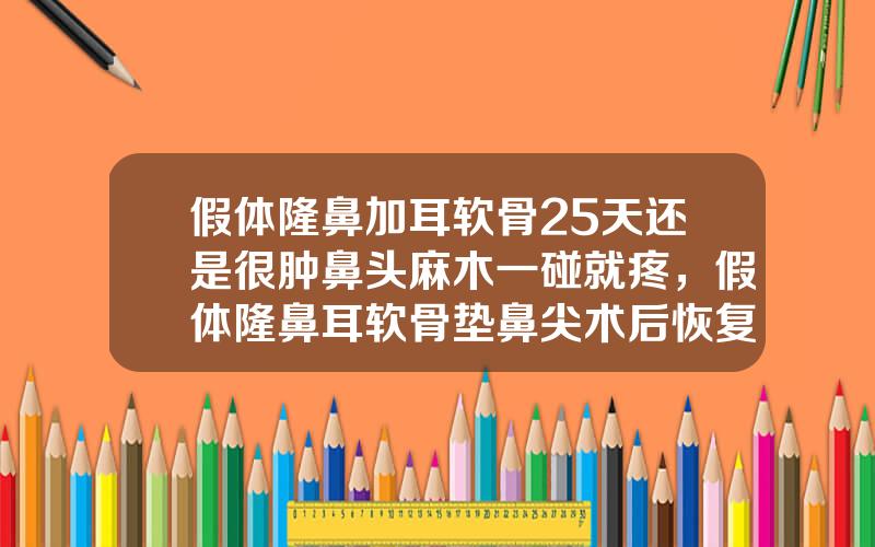 假体隆鼻加耳软骨25天还是很肿鼻头麻木一碰就疼，假体隆鼻耳软骨垫鼻尖术后恢复