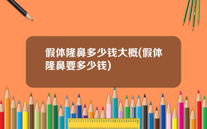假体隆鼻多少钱大概(假体隆鼻要多少钱)