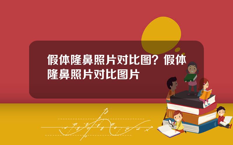 假体隆鼻照片对比图？假体隆鼻照片对比图片