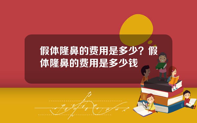 假体隆鼻的费用是多少？假体隆鼻的费用是多少钱