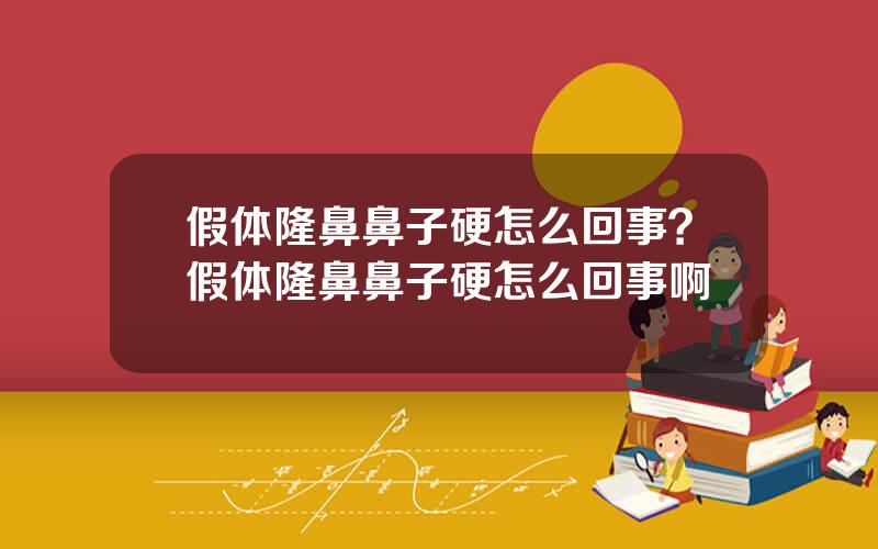 假体隆鼻鼻子硬怎么回事？假体隆鼻鼻子硬怎么回事啊