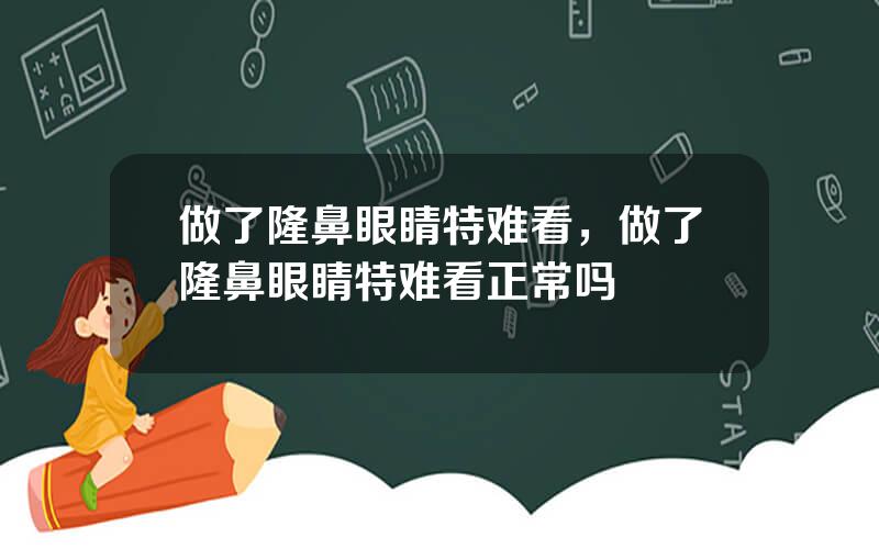 做了隆鼻眼睛特难看，做了隆鼻眼睛特难看正常吗