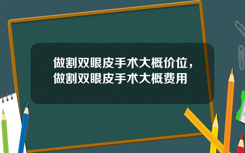 做割双眼皮手术大概价位，做割双眼皮手术大概费用